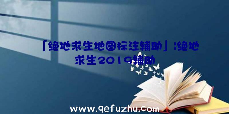 「绝地求生地图标注辅助」|绝地求生2019辅助